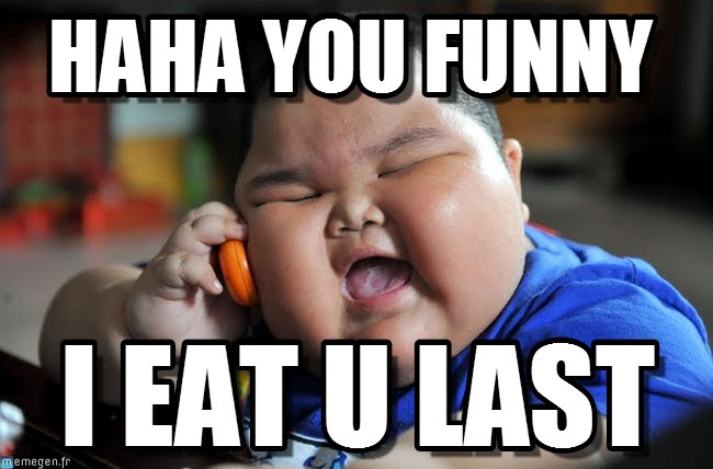 Hahahahahaha your funny, i'll eat you last _